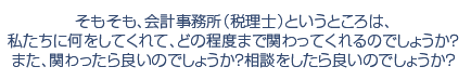 そもそも、会計事務所（税理士）というところは、私たちに何をしてくれて、どの程度まで関わってくれるのでしょうか？