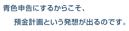 青色申告にするからこそ、預金計画という発送が出るのです。